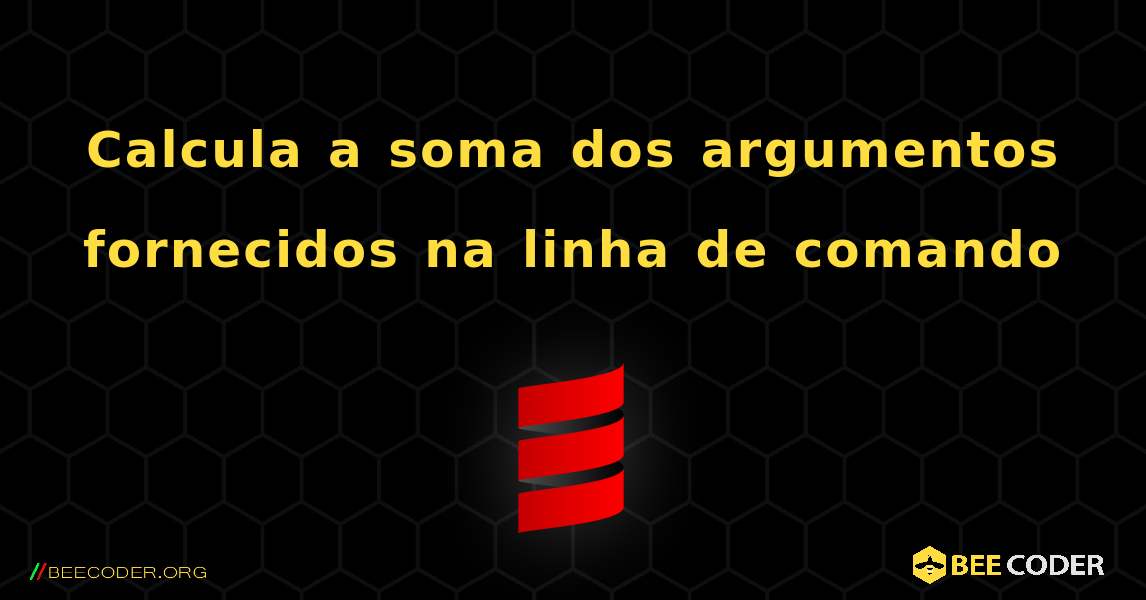 Calcula a soma dos argumentos fornecidos na linha de comando. Scala