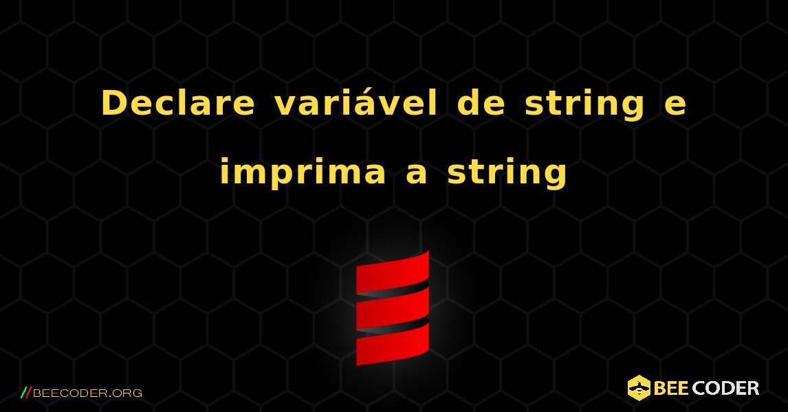 Declare variável de string e imprima a string. Scala