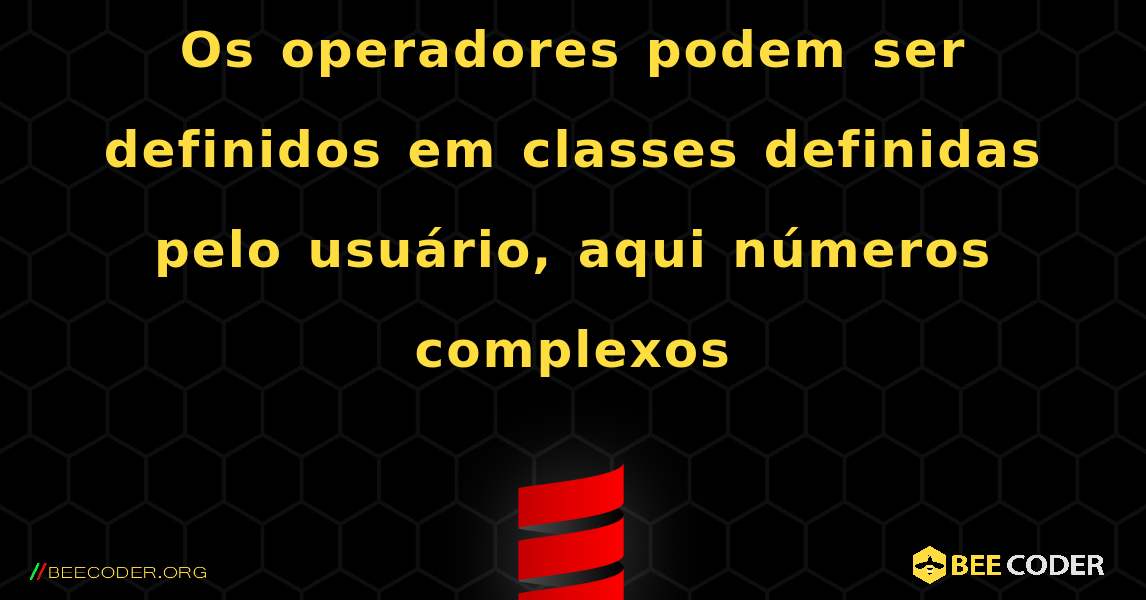 Os operadores podem ser definidos em classes definidas pelo usuário, aqui números complexos. Scala