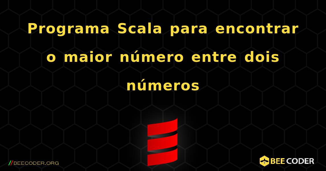 Programa Scala para encontrar o maior número entre dois números. Scala