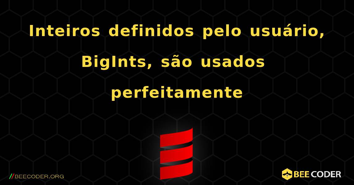 Inteiros definidos pelo usuário, BigInts, são usados ​​perfeitamente. Scala