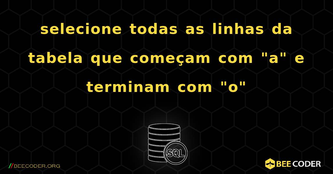 selecione todas as linhas da tabela que começam com "a" e terminam com "o". SQL