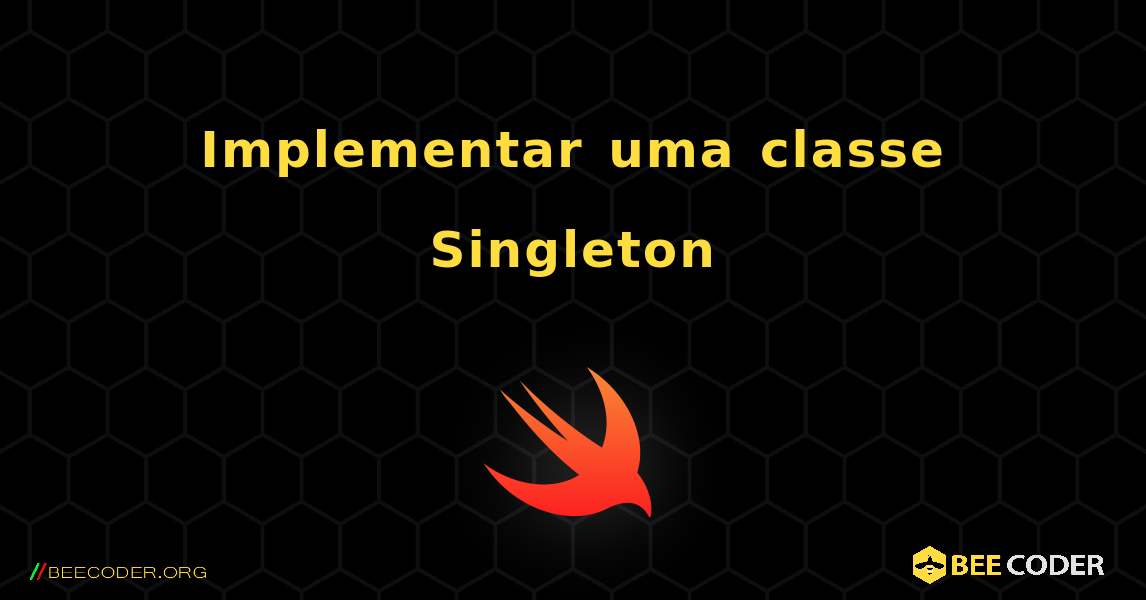 Implementar uma classe Singleton. Swift