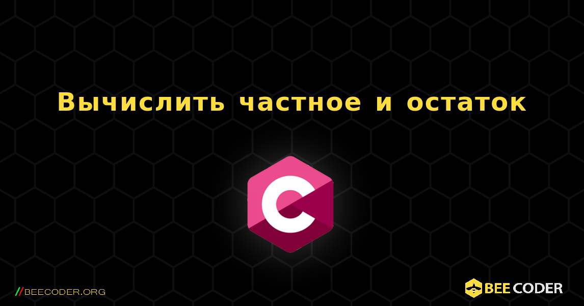 Вычислить частное и остаток. C