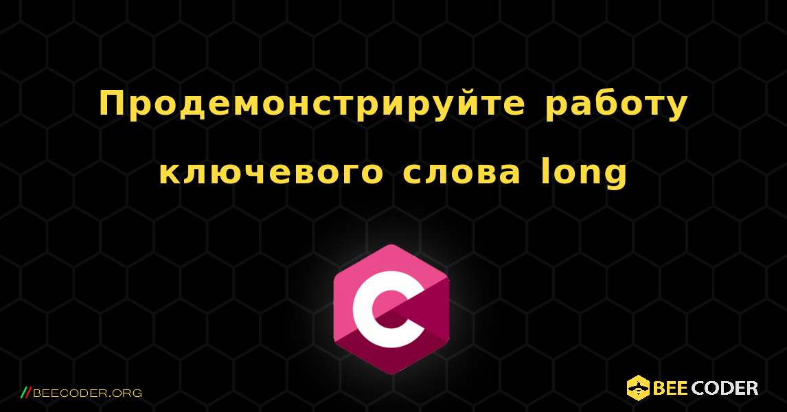 Продемонстрируйте работу ключевого слова long. C