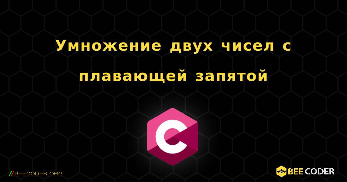 Умножение двух чисел с плавающей запятой. C