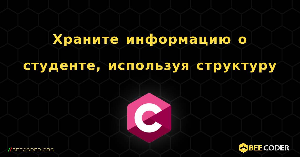 Храните информацию о студенте, используя структуру. C