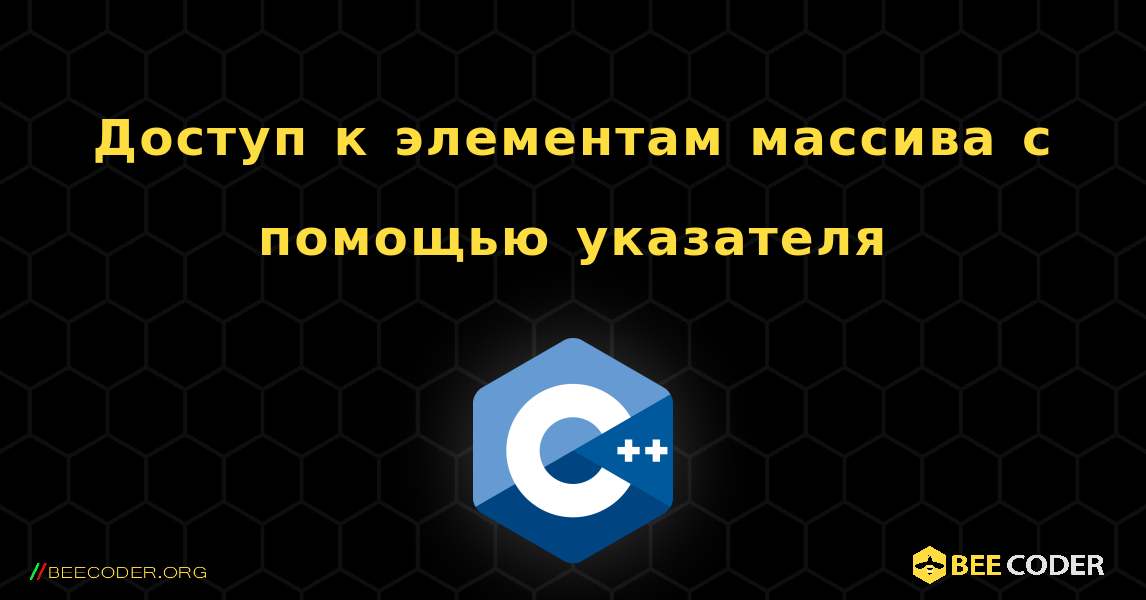 Доступ к элементам массива с помощью указателя. C++