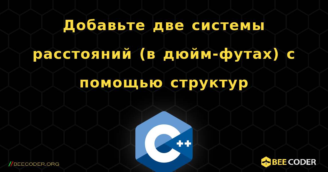 Добавьте две системы расстояний (в дюйм-футах) с помощью структур. C++