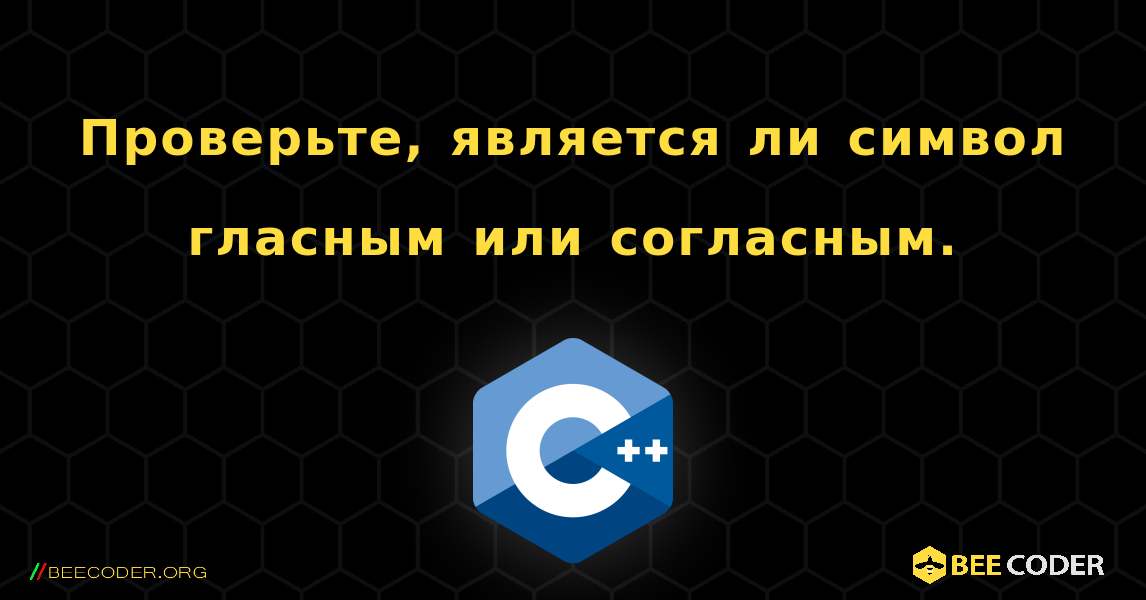 Проверьте, является ли символ гласным или согласным.. C++