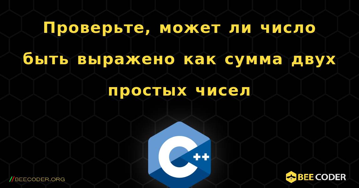 Проверьте, может ли число быть выражено как сумма двух простых чисел. C++