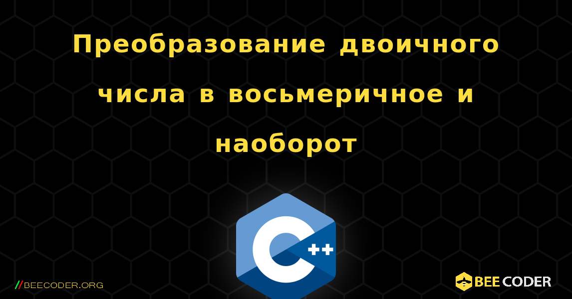 Преобразование двоичного числа в восьмеричное и наоборот. C++