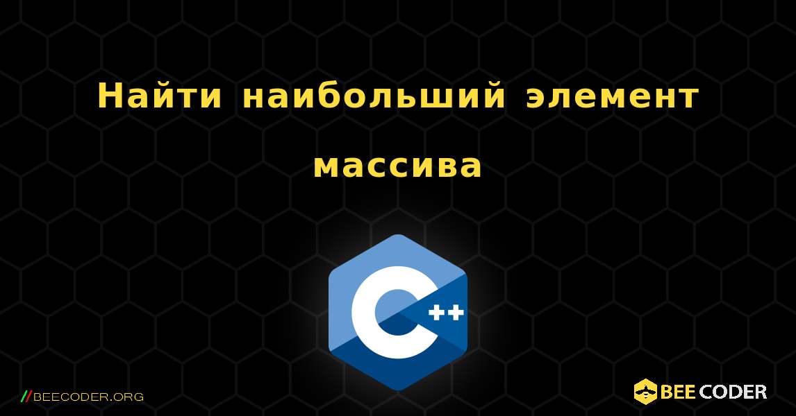 Найти наибольший элемент массива. C++