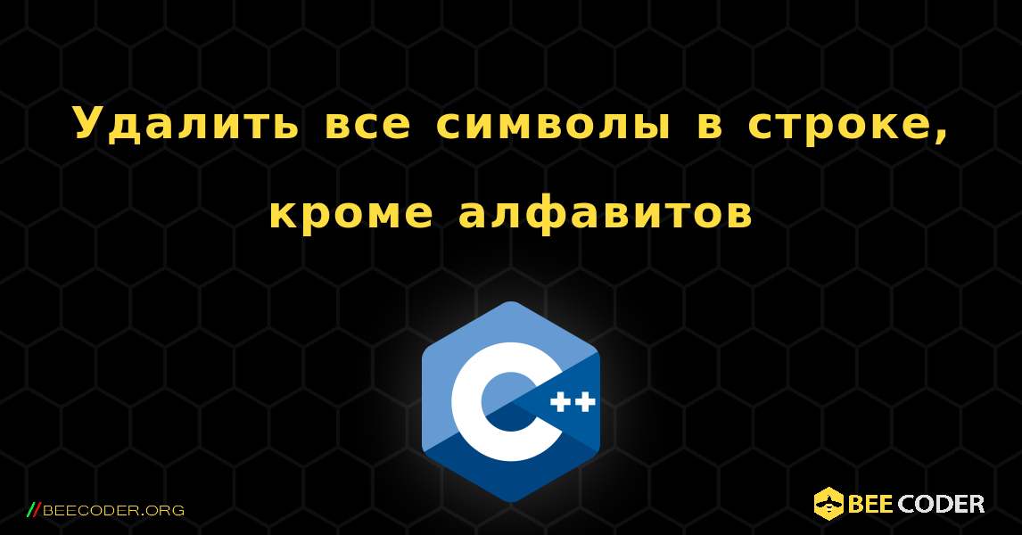 Удалить все символы в строке, кроме алфавитов. C++