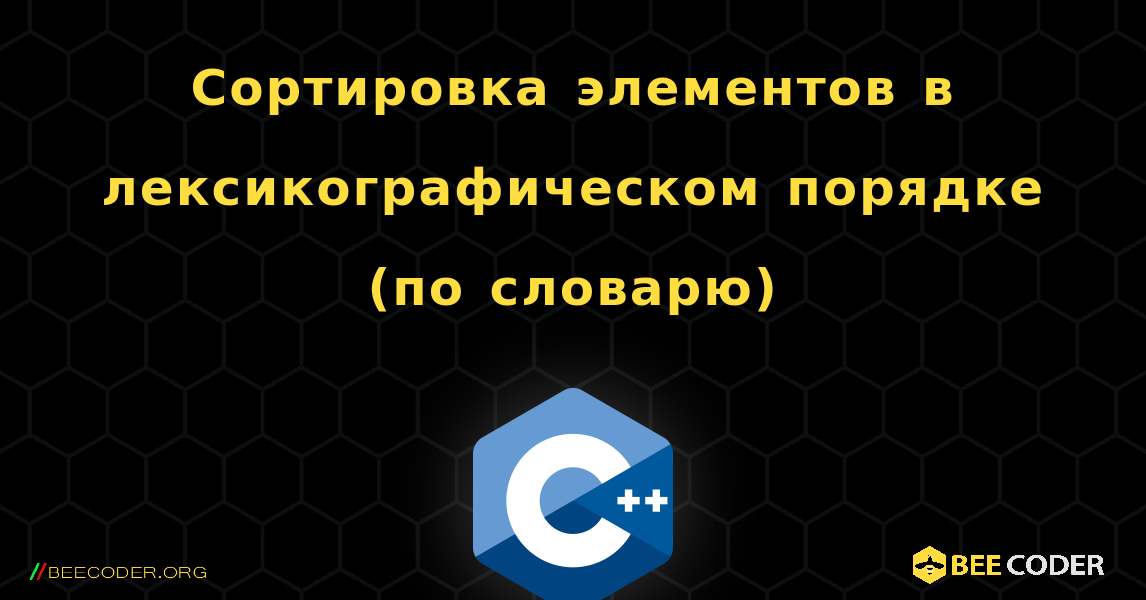 Сортировка элементов в лексикографическом порядке (по словарю). C++