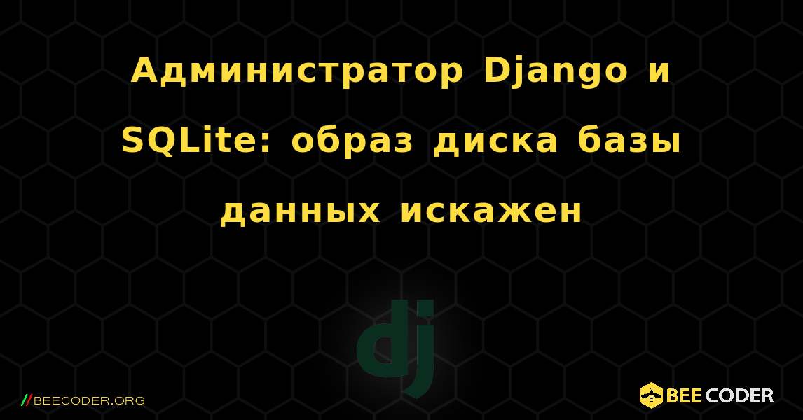 Администратор Django и SQLite: образ диска базы данных искажен. Django