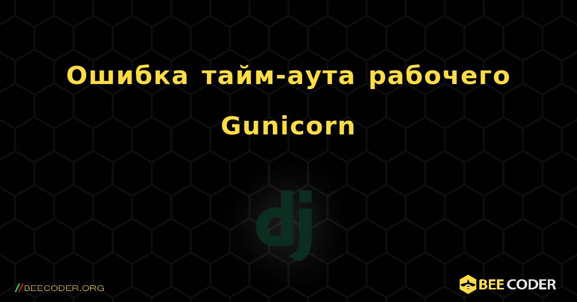 Ошибка тайм-аута рабочего Gunicorn. Django