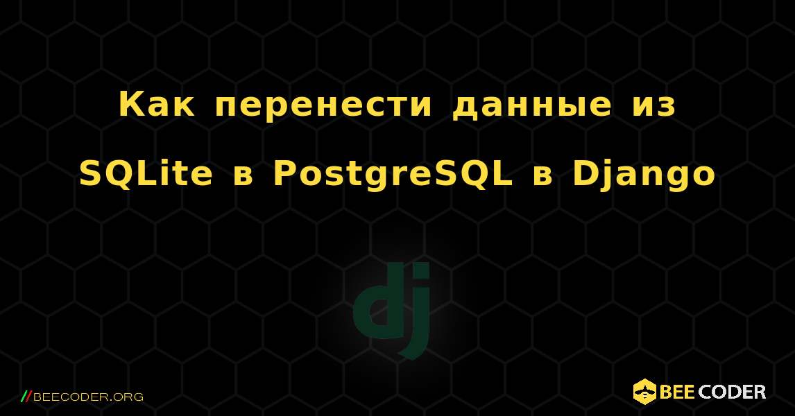 Как перенести данные из SQLite в PostgreSQL в Django. Django