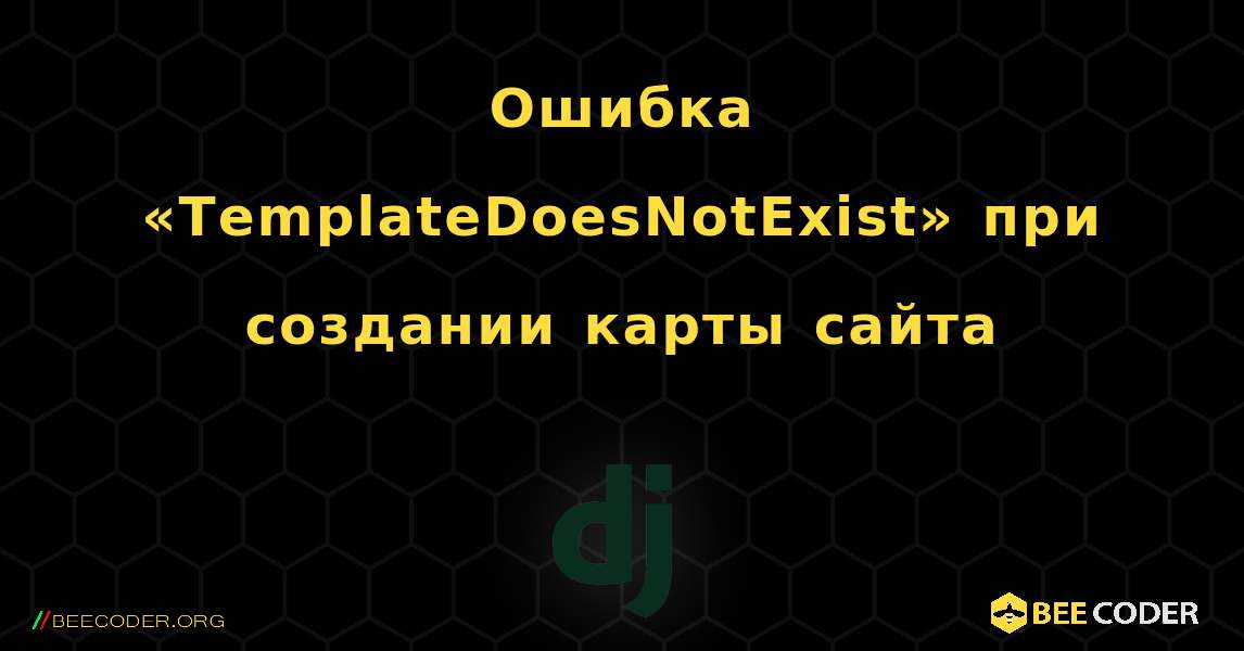 Ошибка «TemplateDoesNotExist» при создании карты сайта. Django