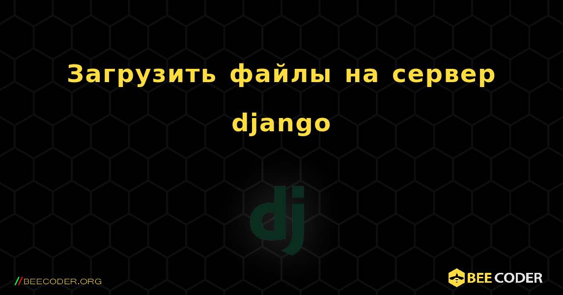 Загрузить файлы на сервер django. Django