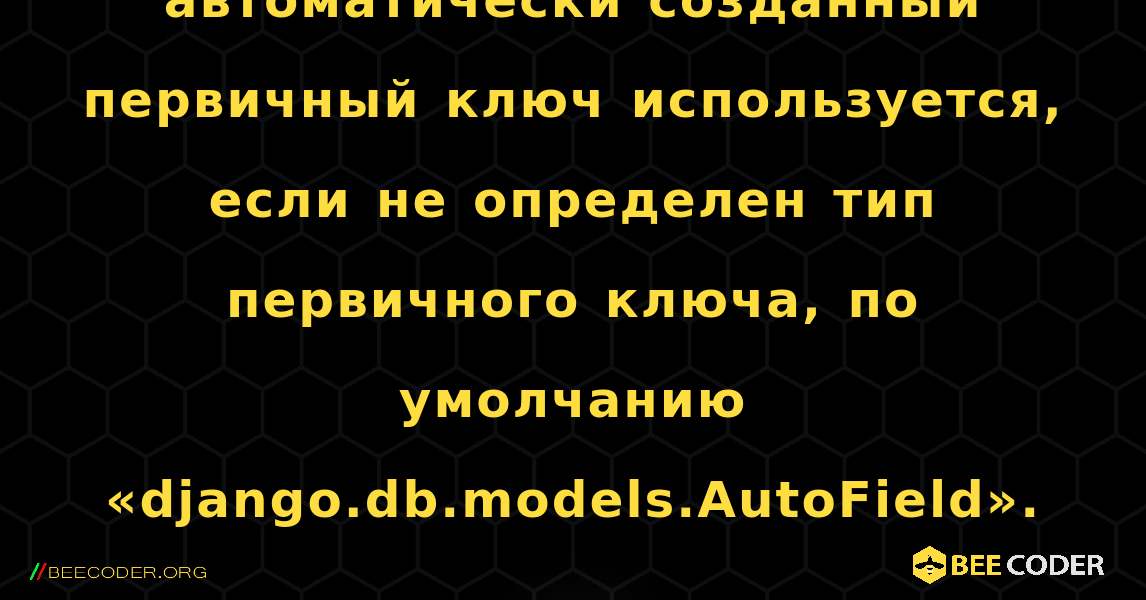 Предупреждение: автоматически созданный первичный ключ используется, если не определен тип первичного ключа, по умолчанию «django.db.models.AutoField».. Django