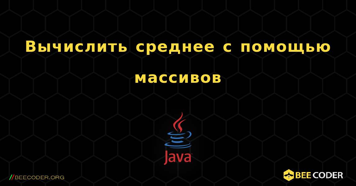 Вычислить среднее с помощью массивов. Java