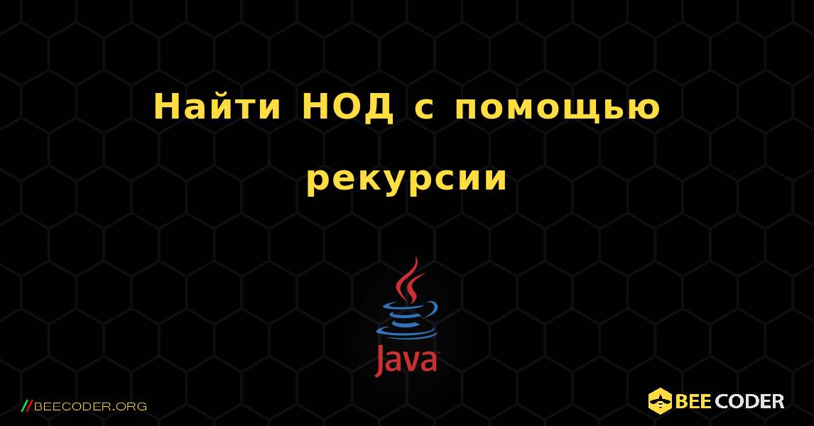 Найти НОД с помощью рекурсии. Java