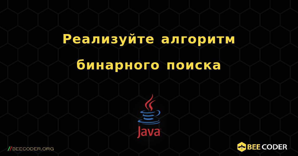 Реализуйте алгоритм бинарного поиска. Java