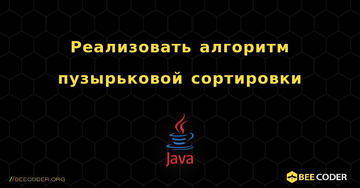 Реализовать алгоритм пузырьковой сортировки. Java