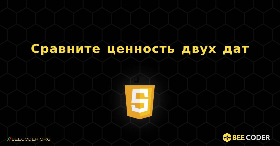 Сравните ценность двух дат. JavaScript