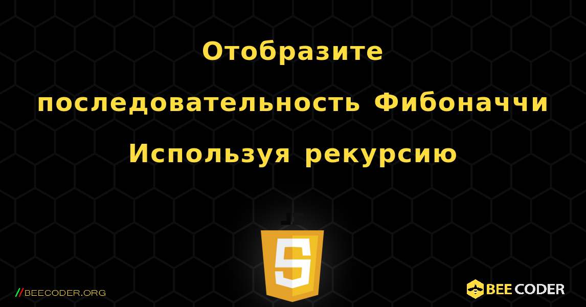 Отобразите последовательность Фибоначчи Используя рекурсию. JavaScript