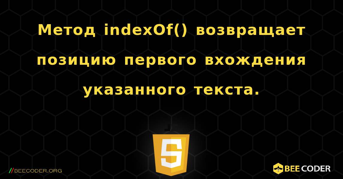 Метод indexOf() возвращает позицию первого вхождения указанного текста.. JavaScript