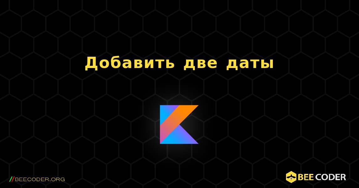 Добавить две даты. Kotlin