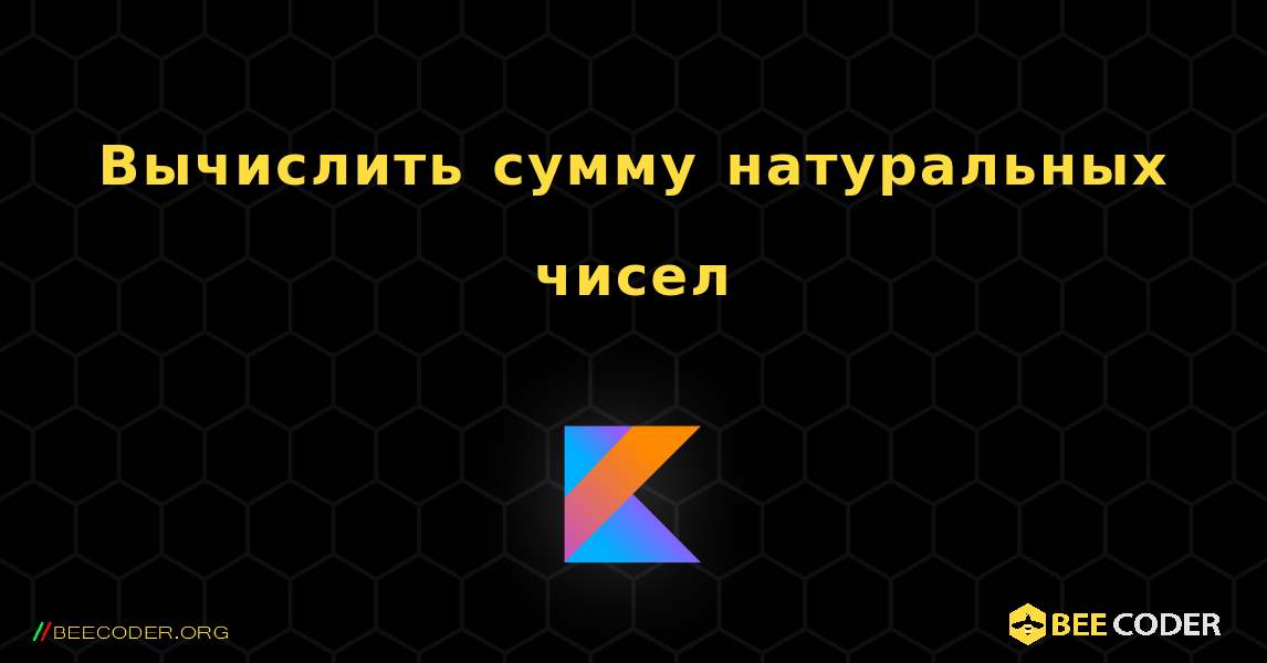 Вычислить сумму натуральных чисел. Kotlin