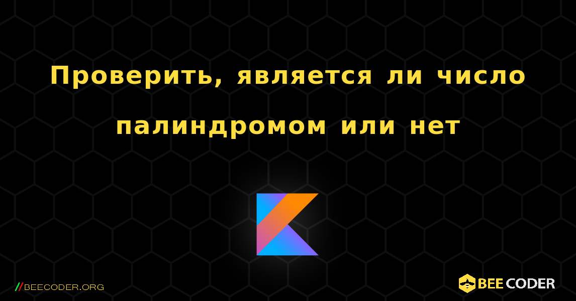 Проверить, является ли число палиндромом или нет. Kotlin