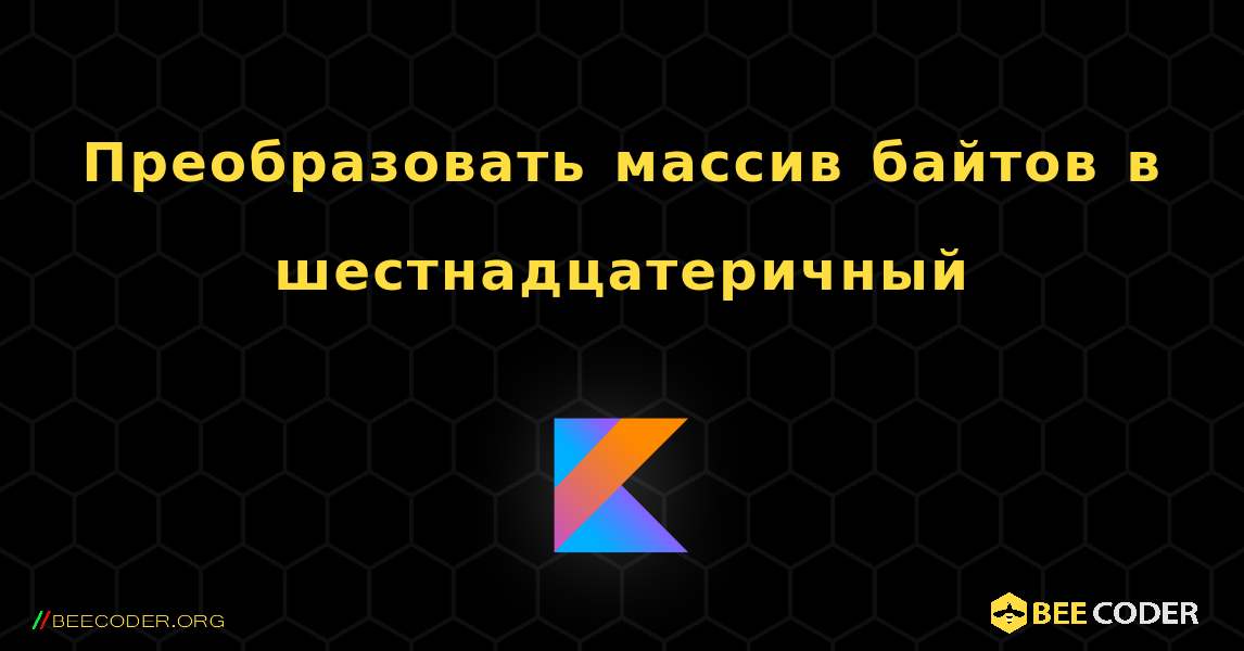 Преобразовать массив байтов в шестнадцатеричный. Kotlin