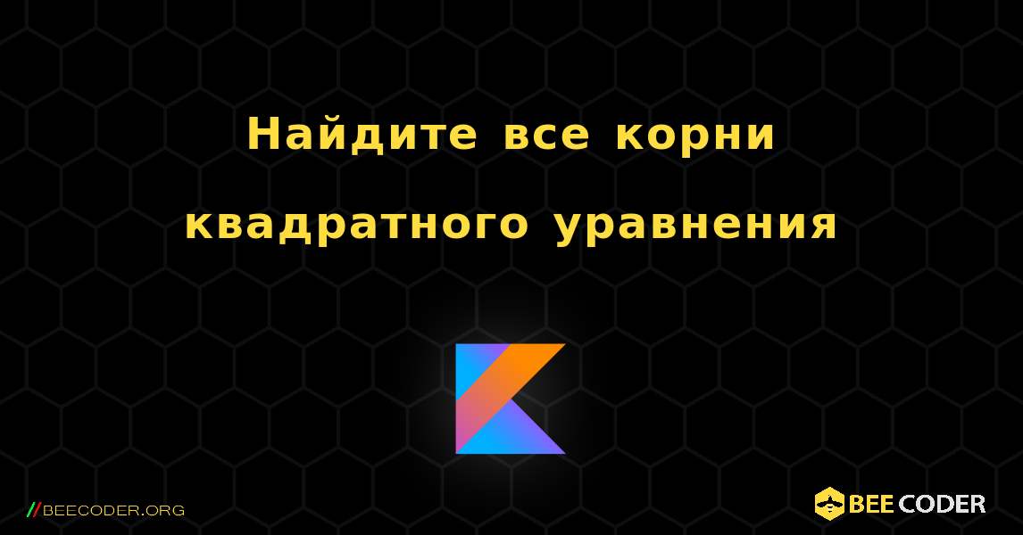 Найдите все корни квадратного уравнения. Kotlin