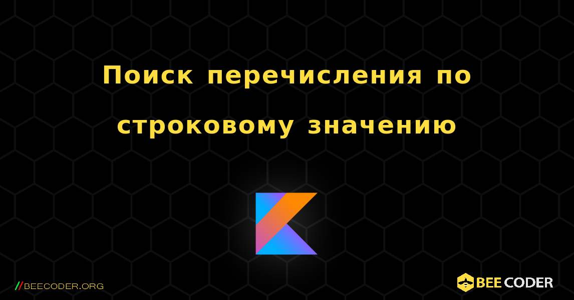 Поиск перечисления по строковому значению. Kotlin