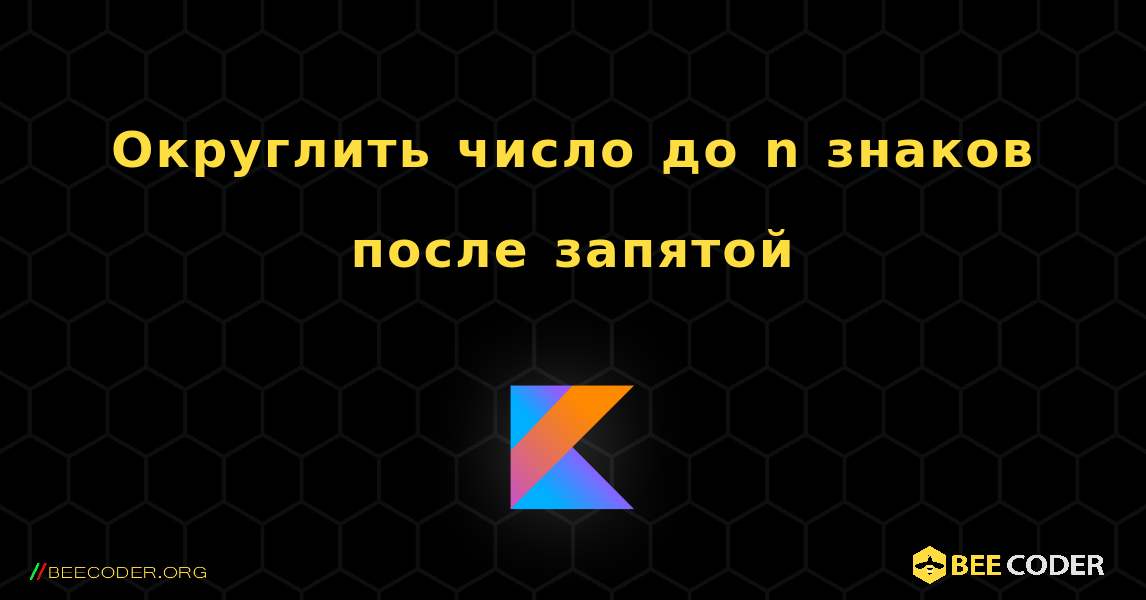 Округлить число до n знаков после запятой. Kotlin