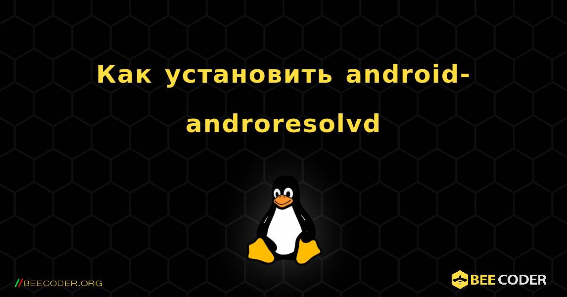 Как установить android-androresolvd . Linux