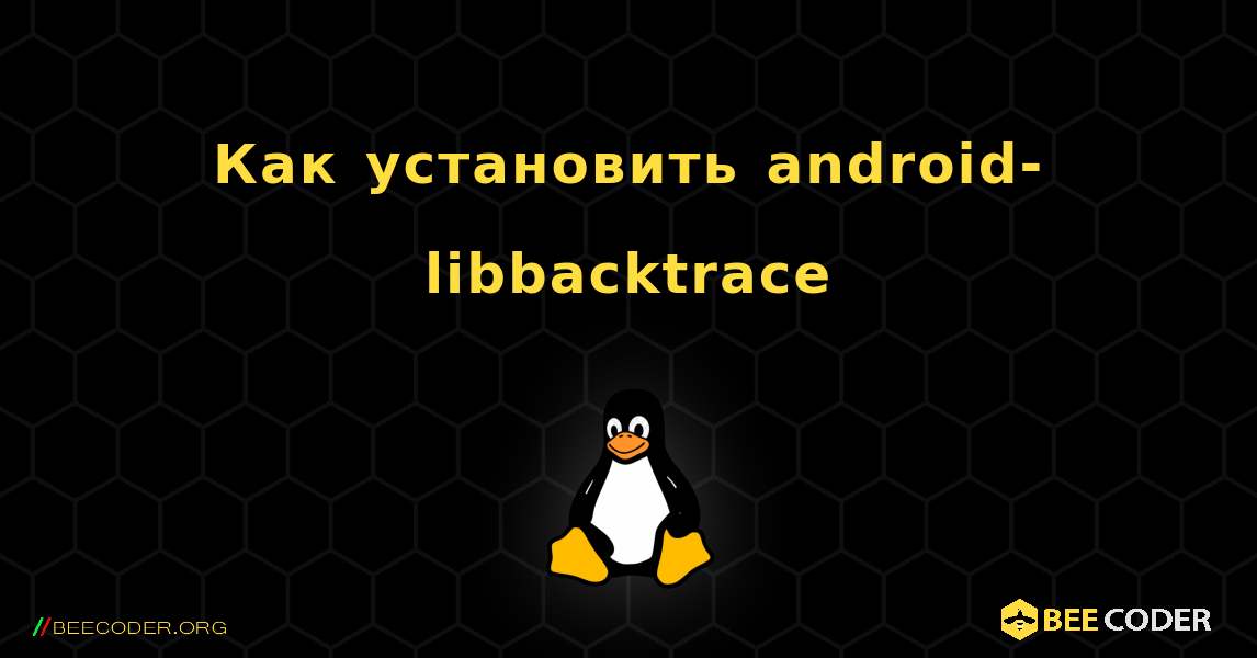 Как установить android-libbacktrace . Linux