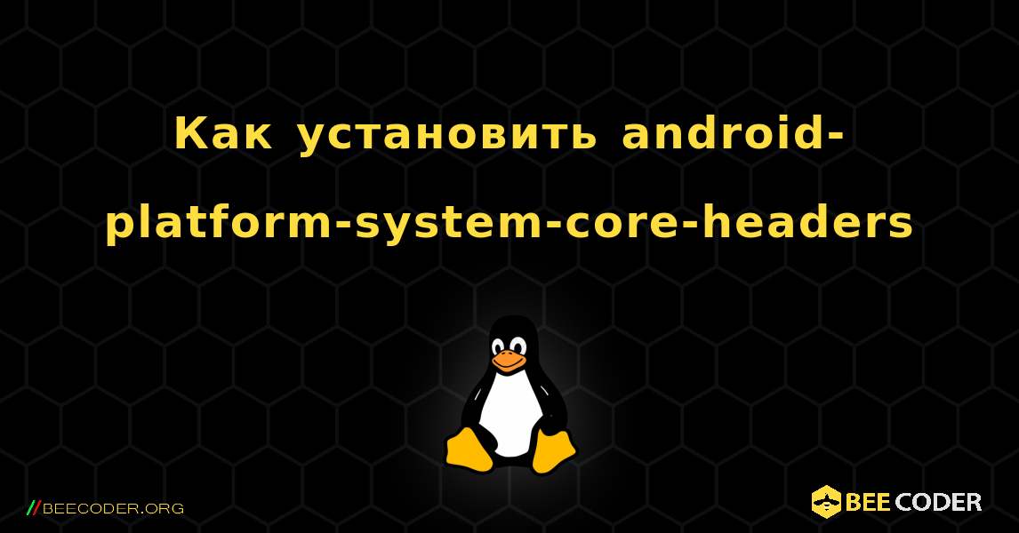 Как установить android-platform-system-core-headers . Linux