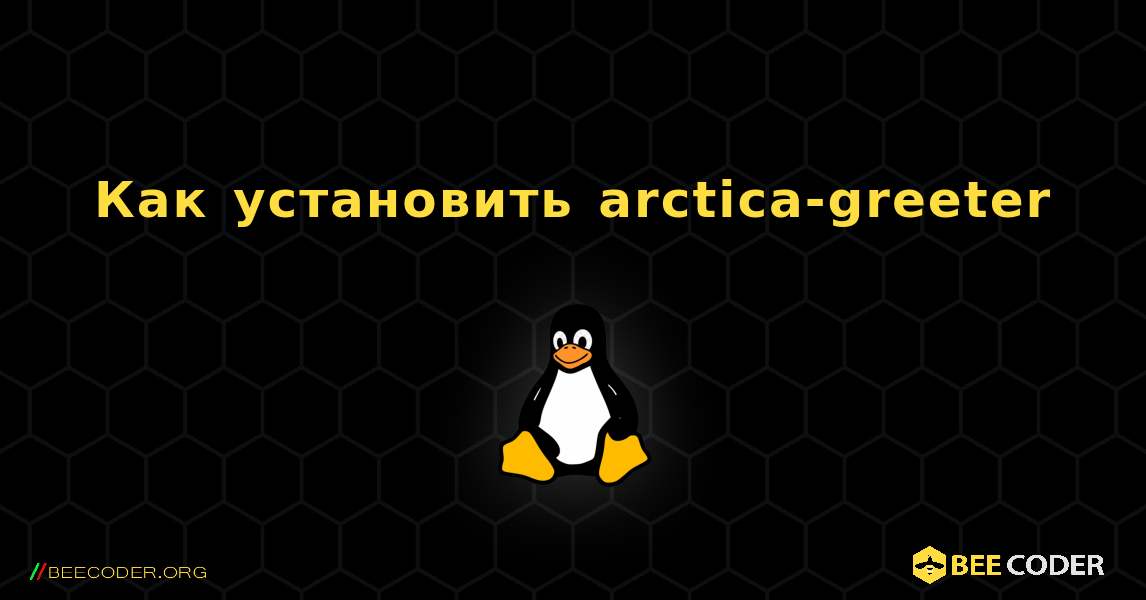 Как установить arctica-greeter . Linux