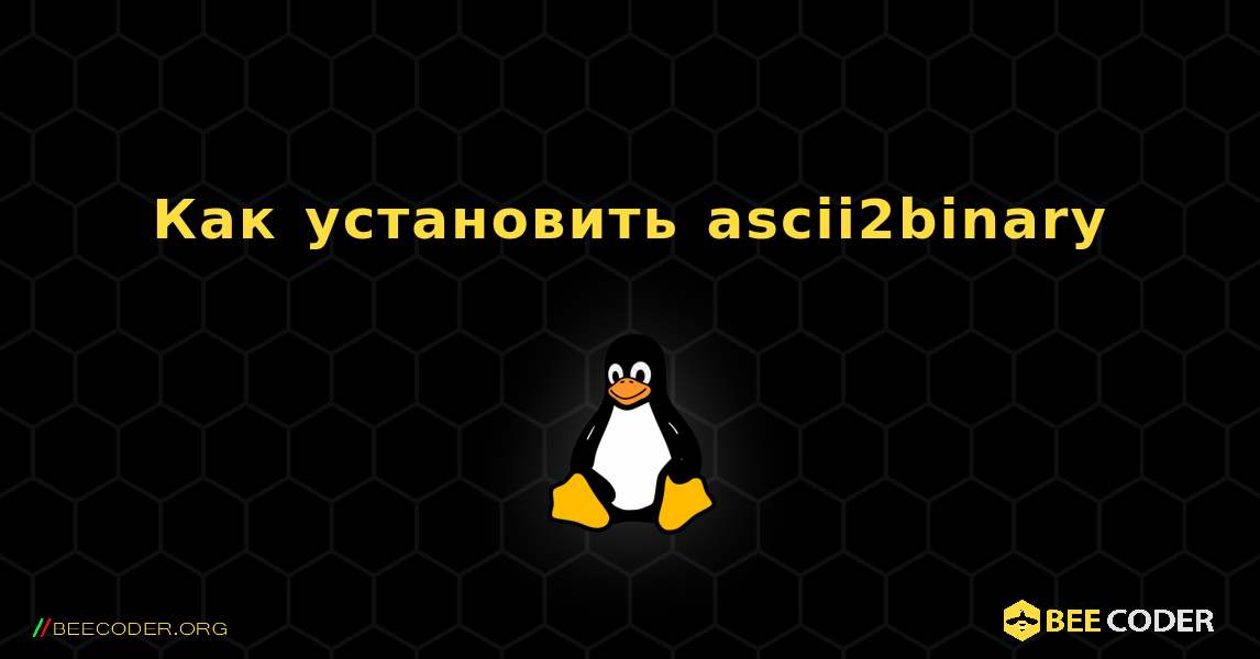 Как установить ascii2binary . Linux