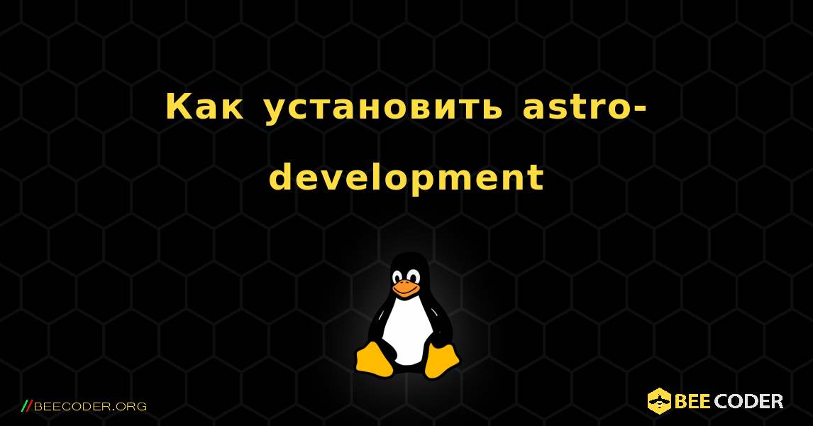 Как установить astro-development . Linux