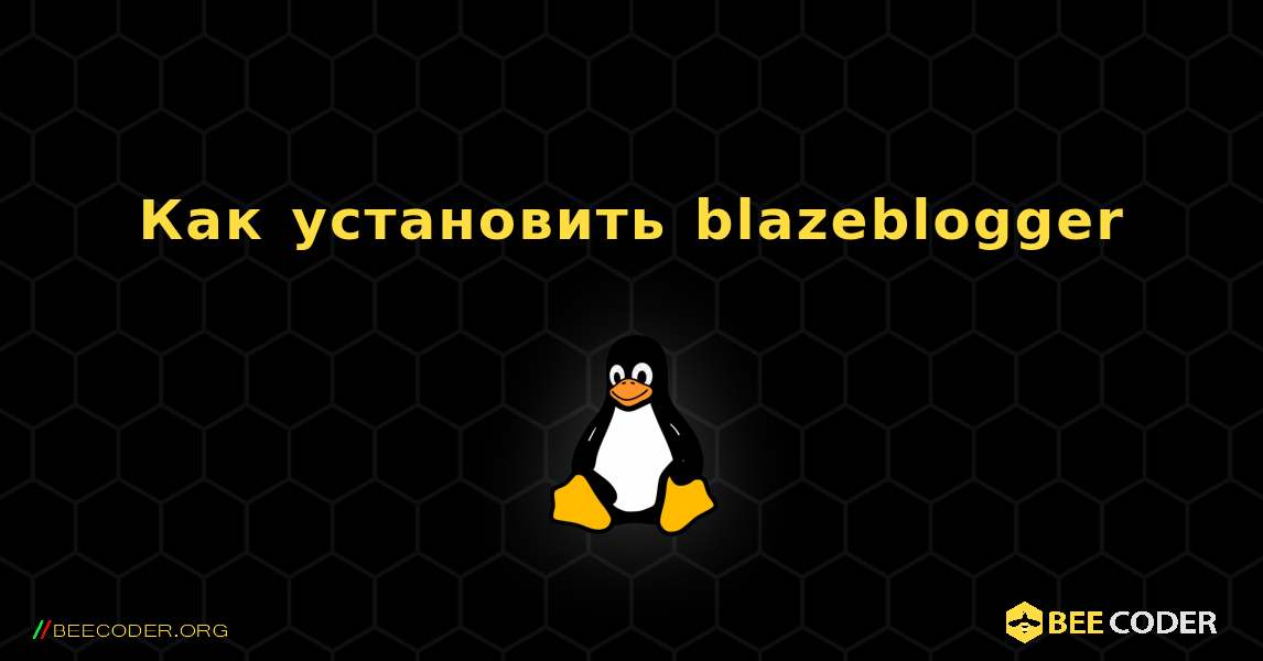 Как установить blazeblogger . Linux