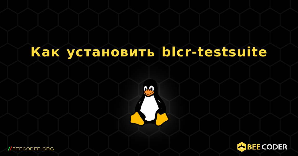 Как установить blcr-testsuite . Linux