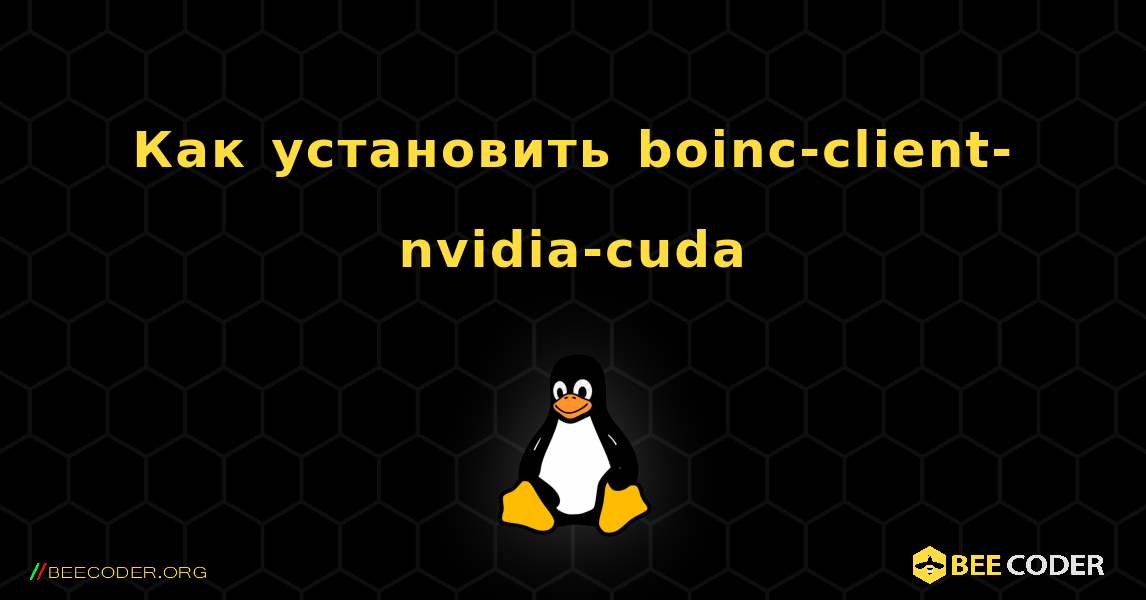 Как установить boinc-client-nvidia-cuda . Linux