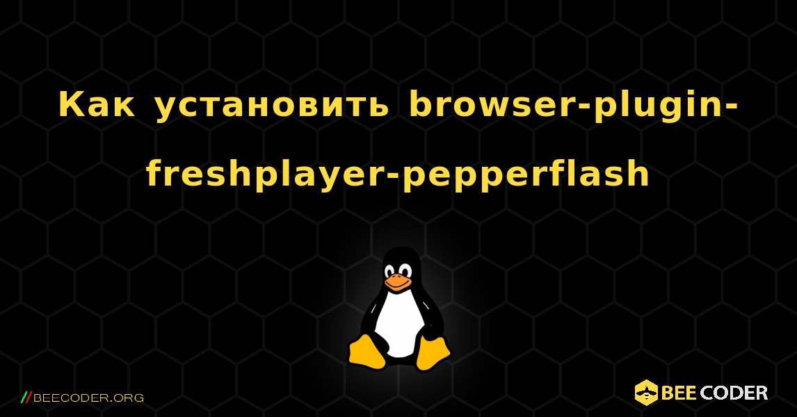 Как установить browser-plugin-freshplayer-pepperflash . Linux