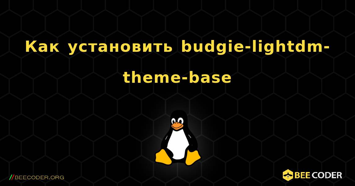 Как установить budgie-lightdm-theme-base . Linux